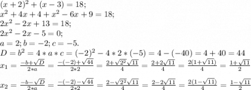 (x+2)^{2} +(x-3)=18;\\x^{2} +4x+4+x^{2} -6x+9=18;\\2x^{2} -2x+13=18;\\2x^{2} -2x-5=0;\\a=2; b=-2; c=-5.\\D=b^{2} =4*a*c=(-2)^{2} -4*2*(-5)=4-(-40)=4+40=44\\x_{1} =\frac{-b+\sqrt{D} }{2*a} =\frac{-(-2)+\sqrt{44} }{2*2} =\frac{2+\sqrt{2^{2} }\sqrt{11} }{4} =\frac{2+2 \sqrt{11} }{4}=\frac{2(1+\sqrt{11} )}{4}=\frac{1+\sqrt{11}}{2} x_{2} =\frac{-b-\sqrt{D} }{2*a} = \frac{-(-2)-\sqrt{44} }{2*2} =\frac{2-\sqrt{2^{2} }\sqrt{11} }{4} =\frac{2-2 \sqrt{11} }{4}=\frac{2(1- \sqrt{11} )}{4}=\frac{1- \sqrt{11} }{2}