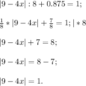 |9-4x|:8+0.875=1;frac{1}{8} *|9-4x|+\frac{7}{8}=1; |*8 |9-4x|+7=8;|9-4x|=8-7;|9-4x|=1.