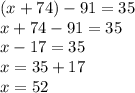 (x + 74) - 91 = 35 \\ x + 74 - 91 = 35 \\ x - 17 = 35 \\ x = 35 + 17 \\ x = 52