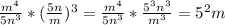 \frac{m^{4} }{5n^{3} } *(\frac{5n}{m})^{3} = \frac{m^{4} }{5n^{3} } *\frac{5^{3} n^{3}}{m^{3} }=5^{2} m
