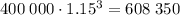 400 \; 000 \cdot 1.15^3=608 \; 350