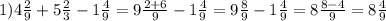 1)4 \frac{2}{9} + 5 \frac{2}{3} - 1 \frac{4}{9} = 9 \frac{2 + 6}{9} - 1 \frac{4}{9} = 9 \frac{8}{9} - 1 \frac{4}{9} = 8 \frac{8 - 4}{9} = 8 \frac{4}{9}