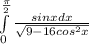 \int\limits^\frac{\pi }{2} _0 \frac{sinxdx}{\sqrt{9-16cos^{2}x } }