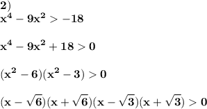 \displaystyle\bf\\2)\\x^{4} -9x^{2} -18x^{4}-9x^{2} +180(x^{2} -6)(x^{2} -3)0(x-\sqrt{6} )(x+\sqrt{6} )(x-\sqrt{3} )(x+\sqrt{3} )0
