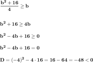 \displaystyle\bf\\\frac{b^{2} +16}{4} \geq bb^{2} +16\geq 4bb^{2} -4b+16\geq 0b^{2} -4b+16=0D=(-4)^{2} -4\cdot 16=16-64=-48