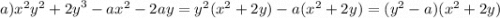 a) {x}^{2} {y}^{2} + {2y}^{3} - a {x}^{2} - 2ay = {y}^{2} ( {x}^{2} + 2y) - a( {x}^{2} + 2y) = ( {y}^{2} - a)( {x}^{2} + 2y)