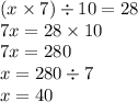 (x \times 7) \div 10 = 28 \\ 7x = 28 \times 10 \\ 7x = 280 \\ x = 280 \div 7 \\ x = 40