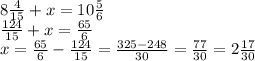 8 \frac{4}{15} + x = 10 \frac{5}{6} \\ \frac{124}{15} + x = \frac{65}{6} \\ x = \frac{65}{6} - \frac{124}{15} = \frac{325 - 248}{30} = \frac{77}{30} = 2 \frac{17}{30}