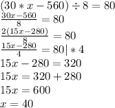 (30*x - 560) \div 8 = 80 \\ \frac{30x - 560}{8} = 80 \\ \frac{2(15x - 280)}{8} = 80 \\ \frac{15x - 280}{4} = 80|*4 \\ 15x - 280 = 320 \\ 15x = 320 + 280 \\ 15x = 600 \\ x = 40