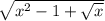 \sqrt{x^{2} -1 + \sqrt{x} }