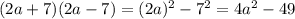 (2a + 7)(2a - 7) = (2a) {}^{2} - 7 {}^{2} = 4a {}^{2} - 49