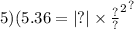 5)( { {5.36 = |?| \times \frac{?}{?} }^{2} }^{?}