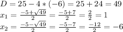 D=25-4*(-6)=25+24=49\\x_{1}=\frac{-5+\sqrt{49} }{2}=\frac{-5+7}{2}=\frac{2}{2} = 1\\x_{2}= \frac{-5-\sqrt{49} }{2}=\frac{-5-7}{2}=\frac{-12}{2} = -6\\