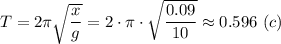 T = 2\pi \sqrt{\dfrac{x}{g}} = 2\cdot \pi \cdot \sqrt{\dfrac{0.09}{10}} \approx 0.596~(c)