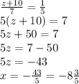 \frac{z + 10}{7} = \frac{1}{5} \\ 5(z + 10) = 7 \\ 5z + 50 = 7 \\ 5z = 7 - 50 \\ 5z = - 43 \\ x = - \frac{43}{5} = - 8 \frac{3}{5}