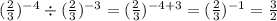( \frac{2}{3})^{ - 4} \div ( \frac{2}{3} )^{ - 3} = ( \frac{2}{3} )^{ - 4 + 3} = ( \frac{2}{3} )^{ - 1} = \frac{3}{2}
