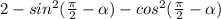 2 - sin {}^{2} ( \frac{\pi}{2} - \alpha ) - cos {}^{2}( \frac{\pi}{2} - \alpha )