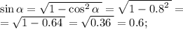 \sin \alpha = \sqrt{1 - \cos^{2} \alpha \: } = \sqrt{1 - {0.8}^{2} \: } = \\ = \sqrt{1 - 0.64 \: } = \sqrt{0.36 \: } = 0.6 ; \\