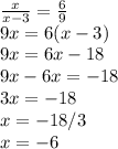 \frac{x}{x-3}=\frac{6}{9\\} \\9x=6(x-3)\\9x=6x-18\\9x-6x= -18\\3x= -18\\x= -18/3\\x= -6\\