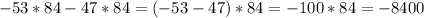 - 53*84 - 47*84 = ( -53 - 47)*84 = - 100*84 = - 8400