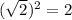( \sqrt{2} ) {}^{2} = 2