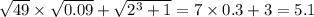 \sqrt{49} \times \sqrt{0.09} + \sqrt{ {2}^{3} + 1 } = 7 \times 0.3 + 3 = 5.1