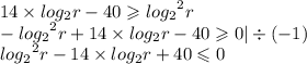 14 \times log_{2}r - 40 \geqslant { log_{2} }^{2} r \\ - { log_{2} }^{2} r + 14 \times log_{2}r - 40 \geqslant 0 | \div ( - 1) \\ { log_{2} }^{2} r - 14 \times log_{2}r + 40 \leqslant 0
