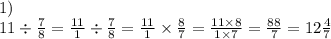 1) \\ 11 \div \frac{7}{8} = \frac{11}{1} \div \frac{7}{8} = \frac{11}{1} \times \frac{8}{7} = \frac{11 \times 8}{1 \times 7} = \frac{88}{7} = 12 \frac{4}{7}