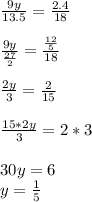 \frac{9y}{13.5}=\frac{2.4}{18} frac{9y}{\frac{27}{2} } = \frac{\frac{12}{5} }{18} frac{2y}{3} = \frac{2}{15} frac{15*2y}{3} =2*330y=6\\y=\frac{1}{5}