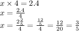 x \times 4 = 2.4 \\ x = \frac{2.4}{4} \\x = \frac{2 \frac{2}{5} }{4} = \frac{ \frac{12}{5} }{4} = \frac{12}{20} = \frac{3}{5}