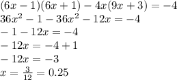 (6x - 1)(6x + 1) - 4x(9x + 3) = - 4 \\ 36x {}^{2} - 1 - 36x {}^{2} - 12 x = - 4 \\ - 1 - 12x = - 4 \\ - 12x = - 4 + 1 \\ - 12x = - 3 \\ x = \frac{3}{12} = 0.25