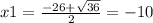 x1 = \frac{ - 26 + \sqrt{36} }{2} = - 10