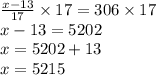 \frac{x - 13}{17} \times 17 = 306 \times 17 \\ x - 13 = 5202 \\ x = 5202 + 13 \\ x = 5215