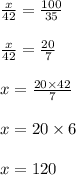 \frac{x}{42} = \frac{100}{35} \\ \\ \frac{x}{42} = \frac{20}{7} \\ \\ x = \frac{20 \times 42}{7} \\ \\ x = 20 \times 6 \\ \\ x = 120