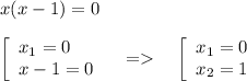 x(x-1)=0left[\begin{array}{lcl}x_1=0\\x-1=0\end{array}\quad=\quad\left[\begin{array}{lcl}x_1=0\\x_2=1\end{array}