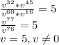 \frac{v^3^2*v^4^5}{v^6^0*v^1^6} =5\\\frac{v^7^7}{v^7^6} =5\\v=5, v \neq 0