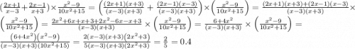 ( \frac{2x + 1}{x - 3} + \frac{2x - 1}{x + 3} ) \times \frac{x {}^{2} - 9}{10 x {}^{2} + 15} = \left(\frac{\left(2x+1\right)\left(x+3\right)}{\left(x-3\right)\left(x+3\right)}+\frac{\left(2x-1\right)\left(x-3\right)}{\left(x-3\right)\left(x+3\right)}\right)\times \left(\frac{x^{2}-9}{10x^{2}+15}\right) =\frac{\left(2x+1\right)\left(x+3\right)+\left(2x-1\right)\left(x-3\right)}{\left(x-3\right)\left(x+3\right)}\times \left(\frac{x^{2}-9}{10x^{2}+15}\right) =\frac{2x^{2}+6x+x+3+2x^{2}-6x-x+3}{\left(x-3\right)\left(x+3\right)}\times \left(\frac{x^{2}-9}{10x^{2}+15}\right) =\frac{6+4x^{2}}{\left(x-3\right)\left(x+3\right)}\times \left(\frac{x^{2}-9}{10x^{2}+15}\right) = \frac{\left(6+4x^{2}\right)\left(x^{2}-9\right)}{\left(x-3\right)\left(x+3\right)\left(10x^{2}+15\right)} =\frac{2\left(x-3\right)\left(x+3\right)\left(2x^{2}+3\right)}{5\left(x-3\right)\left(x+3\right)\left(2x^{2}+3\right)} =\frac{2}{5} = 0.4