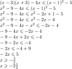(x - 3)(x + 3) - 4x \leqslant (x - 1) {}^{2} - 5 \\ x {}^{2} - 9 - 4x \leqslant (x - 1) {}^{2} - 5 \\ x {}^{2} - 9 - 4x \leqslant x {}^{2} - 2x + 1 - 5 \\ x {}^{2} - 9 - 4x \leqslant x {}^{2} - 2x - 4 \\ x {}^{2} - 9 - 4x - x {}^{2} \leqslant - 2x - 4 \\ - 9 - 4x \leqslant - 2x - 4 \\ - 9 - 4x + 2x \leqslant - 4 \\ - 9 - 2x \leqslant - 4 \\ - 2x \leqslant - 4 + 9 \\ - 2x \leqslant 5 \\ x \geqslant - \frac{5}{2} \\ x \geqslant - 2 \frac{1}{2}