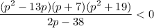 \dfrac{(p^{2}-13p)(p+7)(p^{2}+19) }{2p-38} < 0
