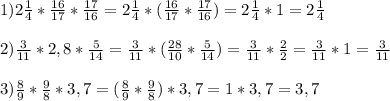 1) 2\frac{1}{4} * \frac{16}{17}*\frac{17}{16} = 2\frac{1}{4} * (\frac{16}{17}*\frac{17}{16}) = 2\frac{1}{4} * 1 = 2\frac{1}{4}2) \frac{3}{11} * 2,8 * \frac{5}{14} = \frac{3}{11} * (\frac{28}{10} * \frac{5}{14}) = \frac{3}{11} * \frac{2}{2} = \frac{3}{11} * 1 = \frac{3}{11}3) \frac{8}{9} * \frac{9}{8} * 3,7 = (\frac{8}{9} * \frac{9}{8}) * 3,7 = 1 * 3,7= 3,7