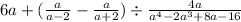 6a + ( \frac{a}{a - 2} - \frac{a}{a + 2} ) \div \frac{4a}{ {a}^{4} - 2 {a}^{3} + 8a - 16 }