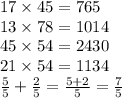 17 \times 45 = 765 \\ 13 \times 78 = 1014 \\ 45 \times 54 = 2430 \\ 21 \times 54 = 1134 \\ \frac{5}{5} + \frac{2}{5} = \frac{5 + 2}{5} = \frac{7}{5}