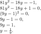 81y^2-18y=-1,\\81y^2-18y+1=0,\\(9y-1)^2=0,\\9y-1=0,\\9y=1,\\y=\frac{1}{9}.