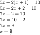 5x + 2(x + 1) = 10 \\ 5x + 2x + 2 = 10 \\ 7x + 2 = 10 \\ 7x = 10 - 2 \\ 7x = 8 \\ x = \frac{8}{7}