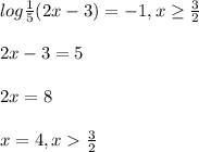 log\frac{1}{5} (2x-3)=-1, x\geq \frac{3}{2} 2x-3=52x=8x=4, x\frac{3}{2}