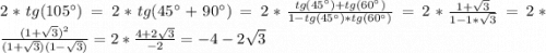 2 *tg(105 ^\circ) = 2 * tg(45^\circ + 90^\circ) = 2 * \frac{tg(45^\circ) + tg(60^\circ)}{1 - tg(45^\circ) * tg(60^\circ)} = 2 * \frac{1 + \sqrt3}{1 - 1*\sqrt3} = 2 * \frac{(1 + \sqrt3)^2}{(1+\sqrt3)(1-\sqrt3)} = 2 * \frac{4 + 2\sqrt3}{-2} = -4-2\sqrt3