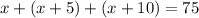 x + (x + 5) + (x + 10) = 75