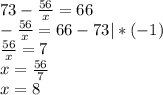 73 - \frac{56}{x} = 66\\-\frac{56}{x} = 66 - 73 | *(-1)\\\frac{56}{x} = 7\\x = \frac{56}{7}\\x = 8