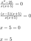 \frac{x^2-25}{x(x+5)} =0frac{(x-5)(x+5)}{x(x+5)} =0x-5=0x=5