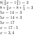 8(\frac{5}{8}x-1\frac{3}{4})=3 \\8*\frac{5}{8}x - 8*\frac{7}{4} =3\\5x-14=3\\5x=14+3\\5x=17\\x=17:5\\x= 3,4